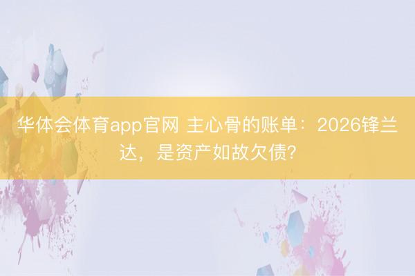 华体会体育app官网 主心骨的账单:2026锋兰达,是资产如故欠债?