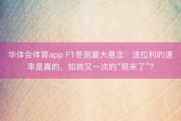 华体会体育app F1冬测最大悬念：法拉利的速率是真的，如故又一次的“狼来了”？