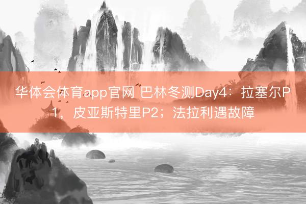 华体会体育app官网 巴林冬测Day4：拉塞尔P1，皮亚斯特里P2；法拉利遇故障