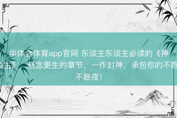 华体会体育app官网 东谈主东谈主必读的《神树领主》，悬念更生的章节，一作封神，承包你的不眠夜！