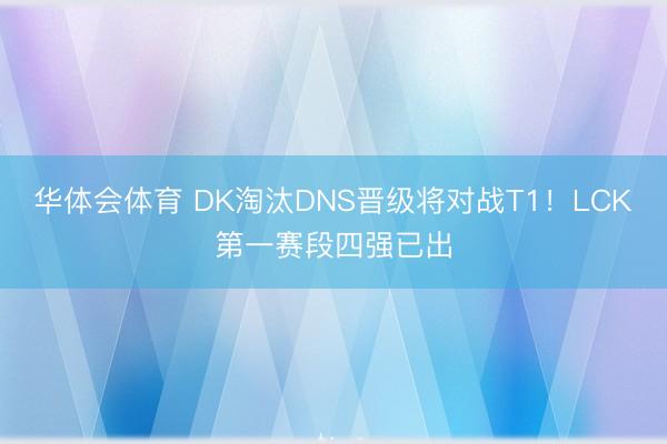 华体会体育 DK淘汰DNS晋级将对战T1！LCK第一赛段四强已出