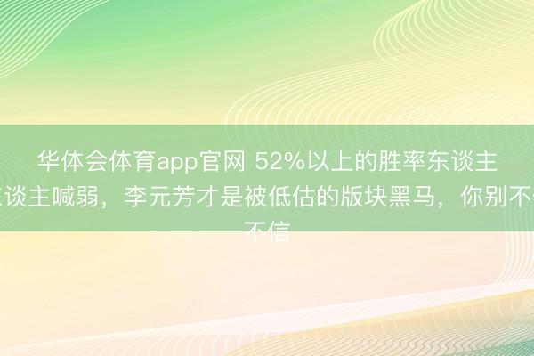 华体会体育app官网 52%以上的胜率东谈主东谈主喊弱，李元芳才是被低估的版块黑马，你别不信