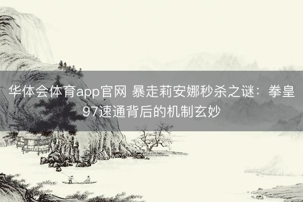 华体会体育app官网 暴走莉安娜秒杀之谜:拳皇97速通背后的机制玄妙