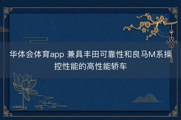 华体会体育app 兼具丰田可靠性和良马M系操控性能的高性能轿车