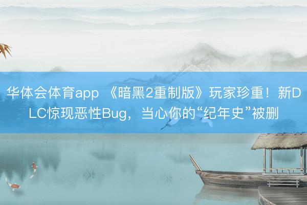 华体会体育app 《暗黑2重制版》玩家珍重！新DLC惊现恶性Bug，当心你的“纪年史”被删