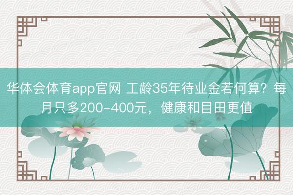 华体会体育app官网 工龄35年待业金若何算?每月只多200-400元,健康和目田更值