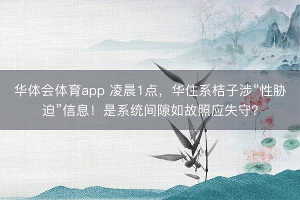 华体会体育app 凌晨1点，华住系桔子涉“性胁迫”信息！是系统间隙如故照应失守？