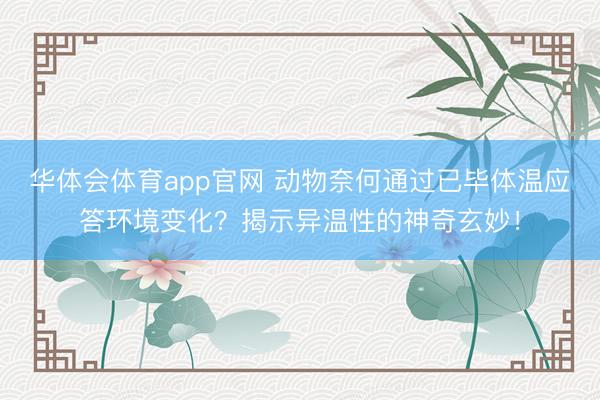 华体会体育app官网 动物奈何通过已毕体温应答环境变化？揭示异温性的神奇玄妙！